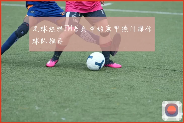 足球经理FM系列中的意甲热门操作球队推荐