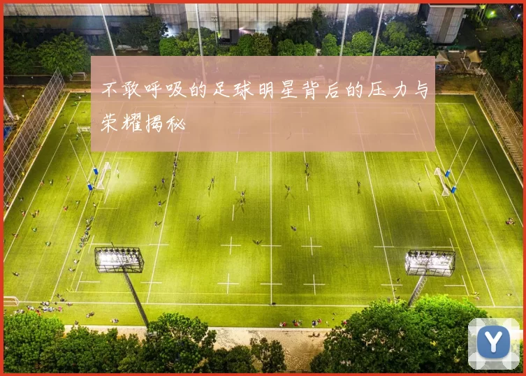 不敢呼吸的足球明星背后的压力与荣耀揭秘