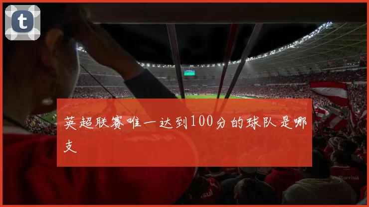 英超联赛唯一达到100分的球队是哪支