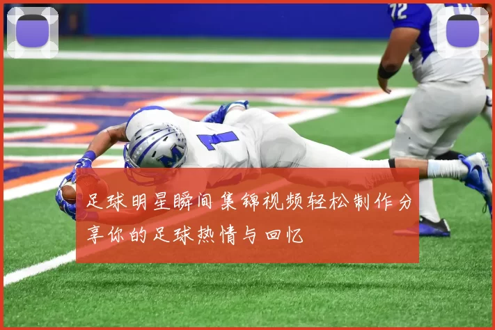 足球明星瞬间集锦视频轻松制作分享你的足球热情与回忆