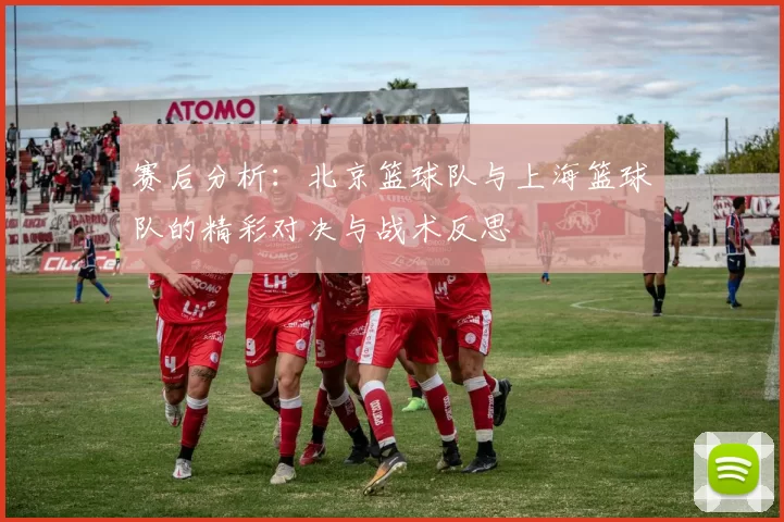 赛后分析：北京篮球队与上海篮球队的精彩对决与战术反思