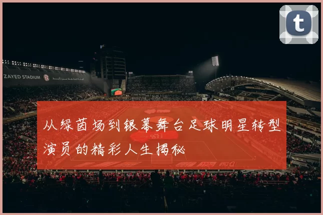 从绿茵场到银幕舞台足球明星转型演员的精彩人生揭秘