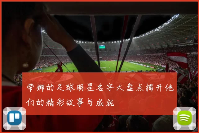 带娜的足球明星名字大盘点揭开他们的精彩故事与成就