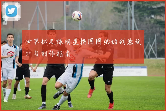 世界杯足球明星拼图图纸的创意设计与制作指南
