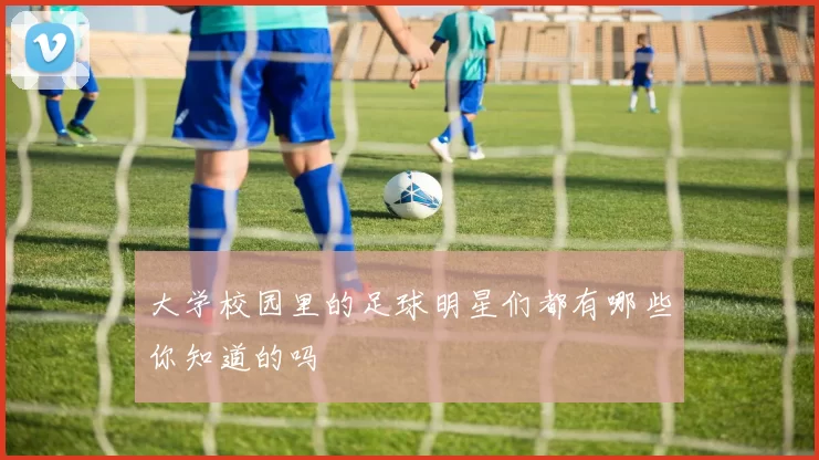 大学校园里的足球明星们都有哪些你知道的吗