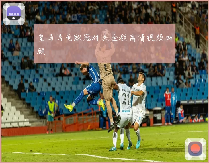 皇马马竞欧冠对决全程高清视频回顾