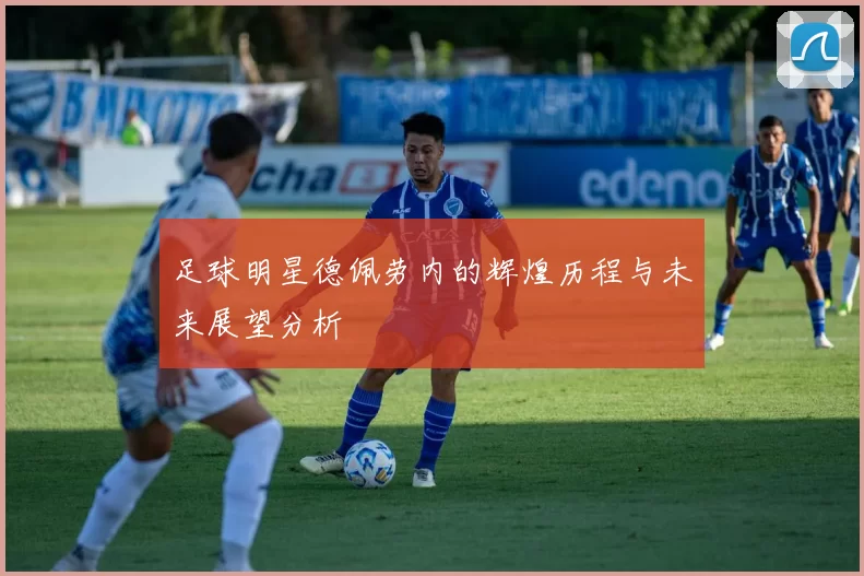 足球明星德佩劳内的辉煌历程与未来展望分析