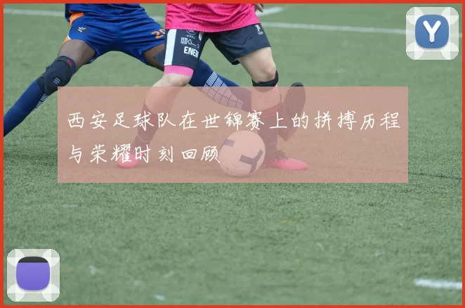 西安足球队在世锦赛上的拼搏历程与荣耀时刻回顾