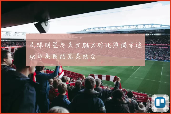 足球明星与美女魅力对比照揭示运动与美丽的完美结合