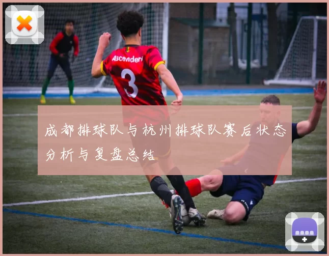 成都排球队与杭州排球队赛后状态分析与复盘总结