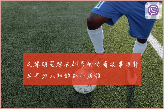 足球明星球衣24号的传奇故事与背后不为人知的奋斗历程