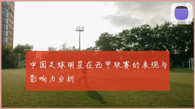 中国足球明星在西甲联赛的表现与影响力分析