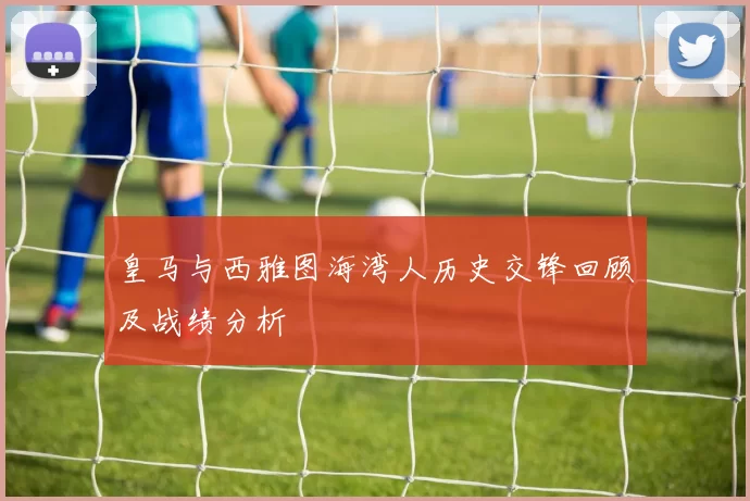 皇马与西雅图海湾人历史交锋回顾及战绩分析