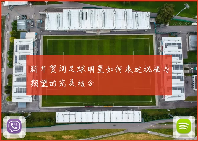 新年贺词足球明星如何表达祝福与期望的完美结合