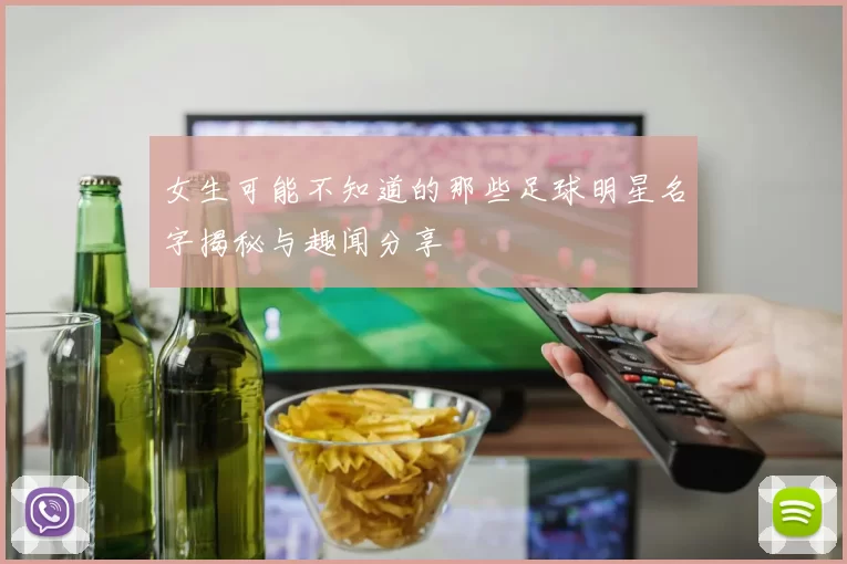 女生可能不知道的那些足球明星名字揭秘与趣闻分享