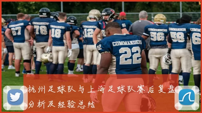 杭州足球队与上海足球队赛后复盘分析及经验总结