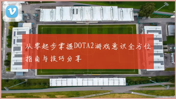 从零起步掌握DOTA2游戏意识全方位指南与技巧分享