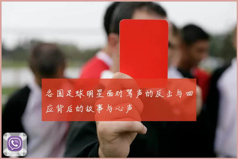 各国足球明星面对骂声的反击与回应背后的故事与心声