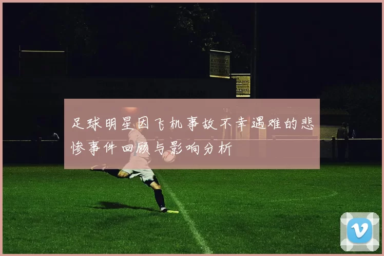 足球明星因飞机事故不幸遇难的悲惨事件回顾与影响分析