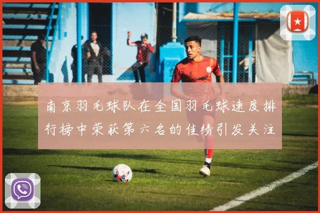 南京羽毛球队在全国羽毛球速度排行榜中荣获第六名的佳绩引发关注