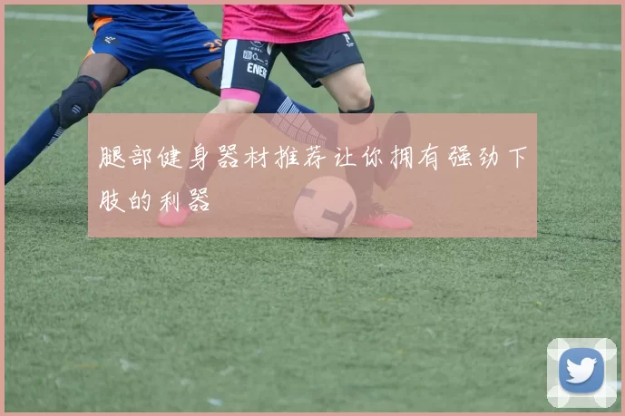 腿部健身器材推荐让你拥有强劲下肢的利器