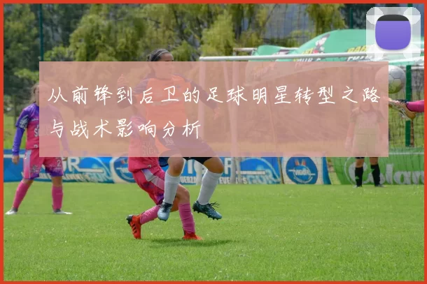 从前锋到后卫的足球明星转型之路与战术影响分析