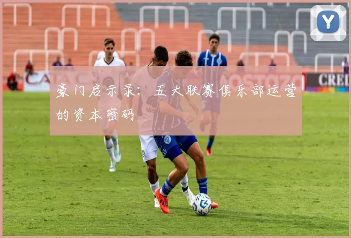 豪门启示录：五大联赛俱乐部运营的资本密码