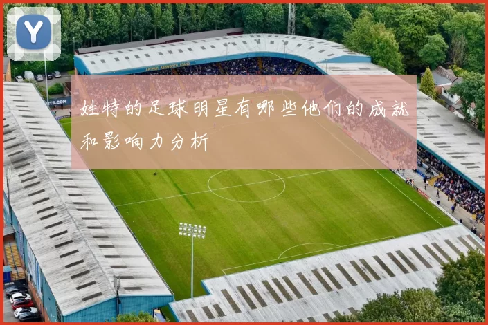 姓特的足球明星有哪些他们的成就和影响力分析