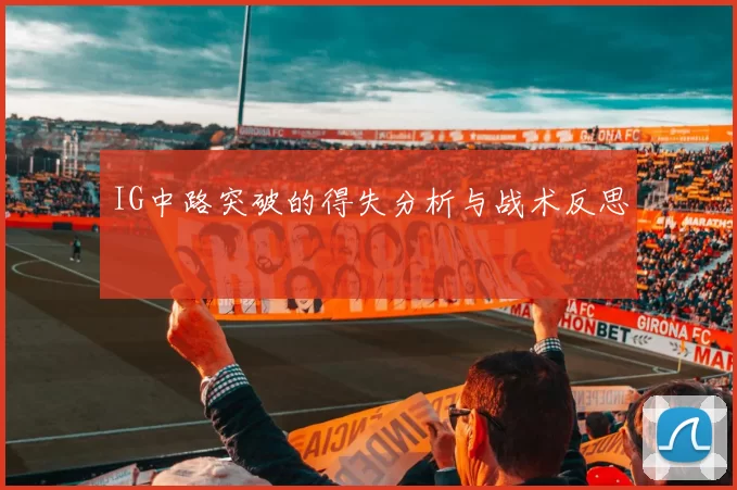 IG中路突破的得失分析与战术反思