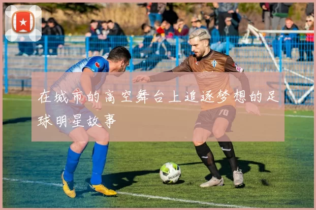 在城市的高空舞台上追逐梦想的足球明星故事