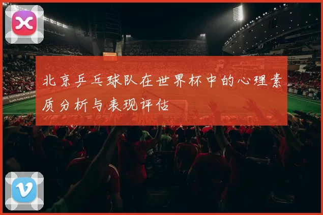 北京乒乓球队在世界杯中的心理素质分析与表现评估
