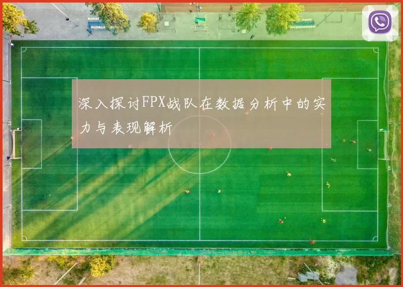 深入探讨FPX战队在数据分析中的实力与表现解析