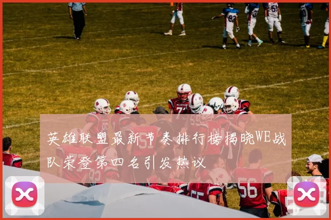 英雄联盟最新节奏排行榜揭晓WE战队荣登第四名引发热议