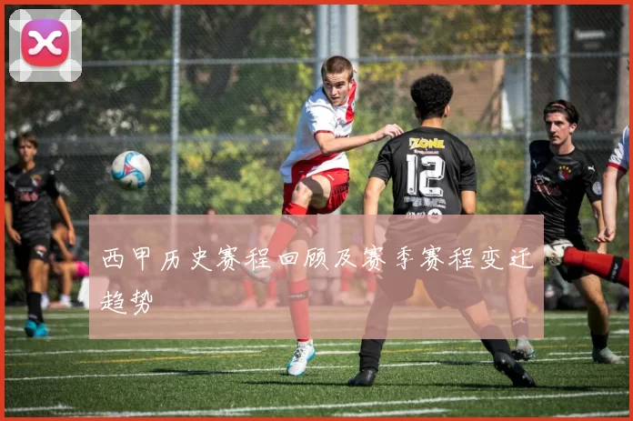 西甲历史赛程回顾及赛季赛程变迁趋势