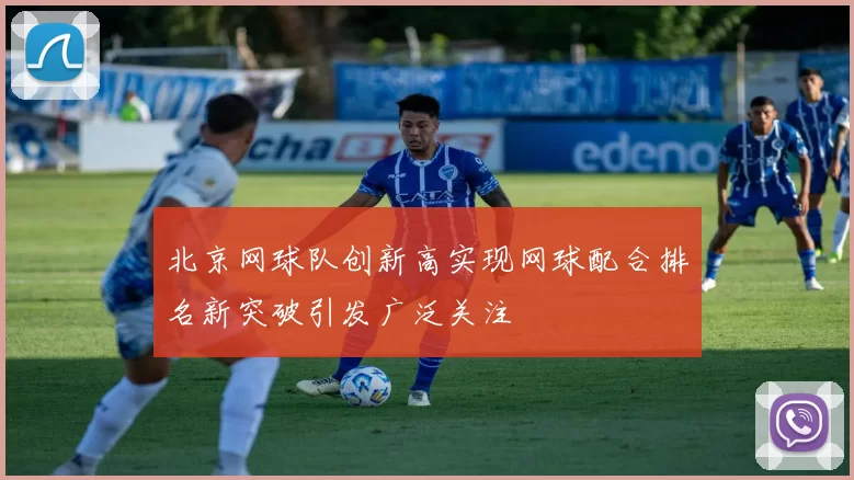 北京网球队创新高实现网球配合排名新突破引发广泛关注