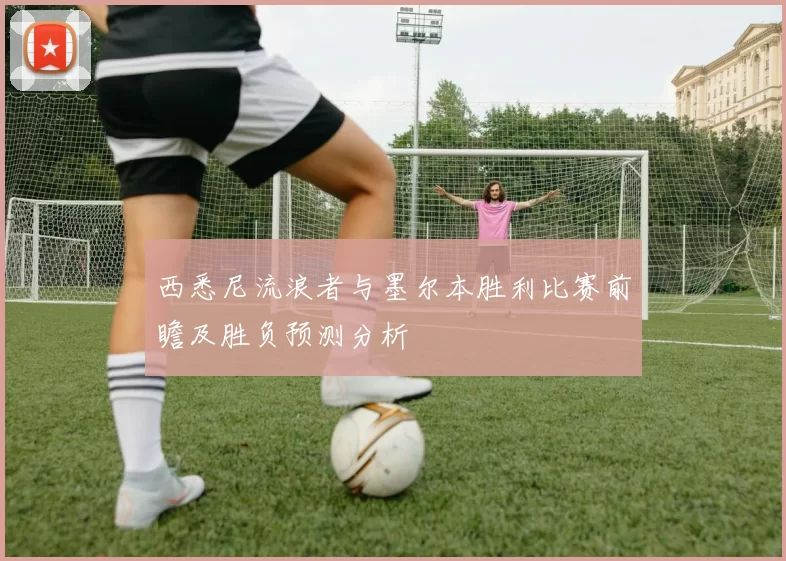 西悉尼流浪者与墨尔本胜利比赛前瞻及胜负预测分析