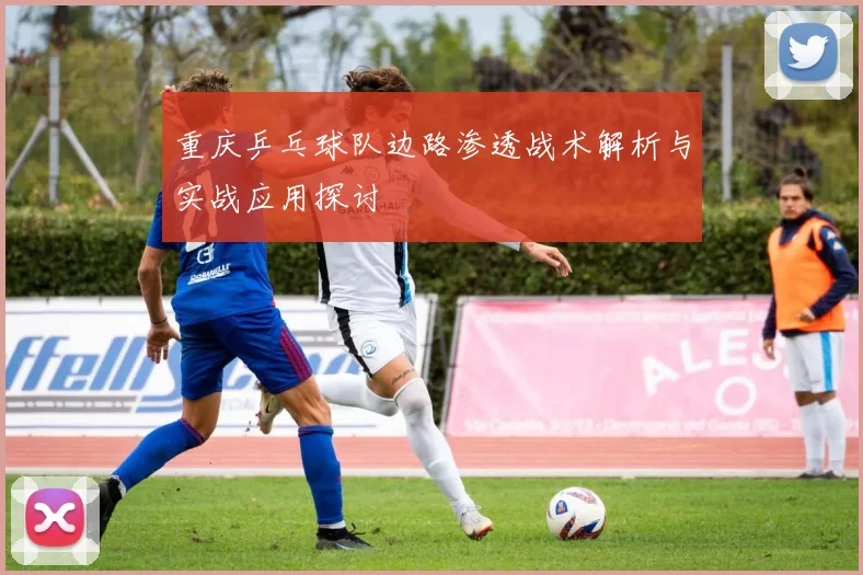 重庆乒乓球队边路渗透战术解析与实战应用探讨