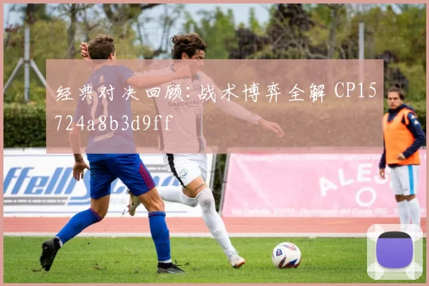 经典对决回顾:战术博弈全解 CP15724a8b3d9ff