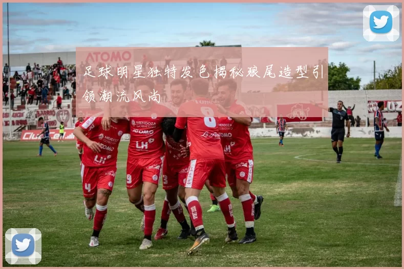 足球明星独特发色揭秘狼尾造型引领潮流风尚