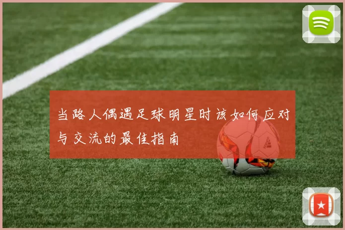 当路人偶遇足球明星时该如何应对与交流的最佳指南