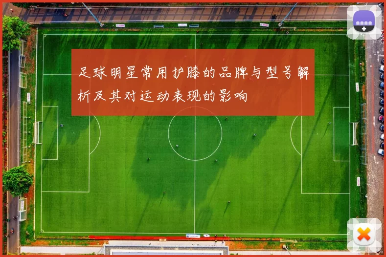 足球明星常用护膝的品牌与型号解析及其对运动表现的影响