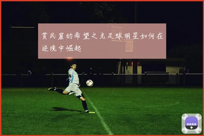 贫民窟的希望之光足球明星如何在逆境中崛起