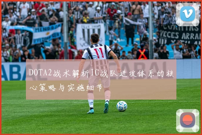 DOTA2战术解析IG战队进攻体系的核心策略与实施细节