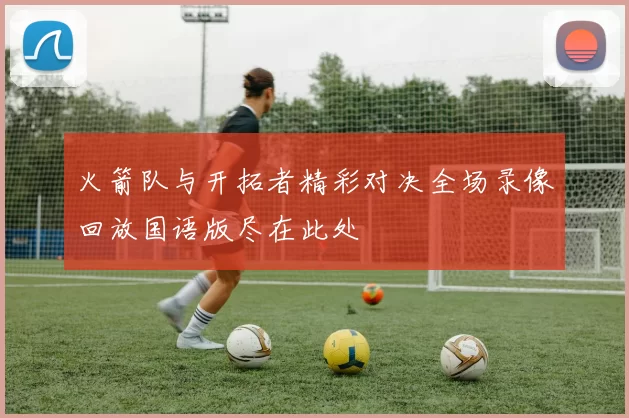 火箭队与开拓者精彩对决全场录像回放国语版尽在此处