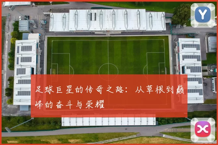 足球巨星的传奇之路：从草根到巅峰的奋斗与荣耀