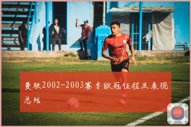 曼联2002-2003赛季欧冠征程及表现总结