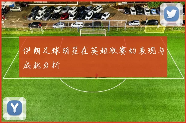 伊朗足球明星在英超联赛的表现与成就分析