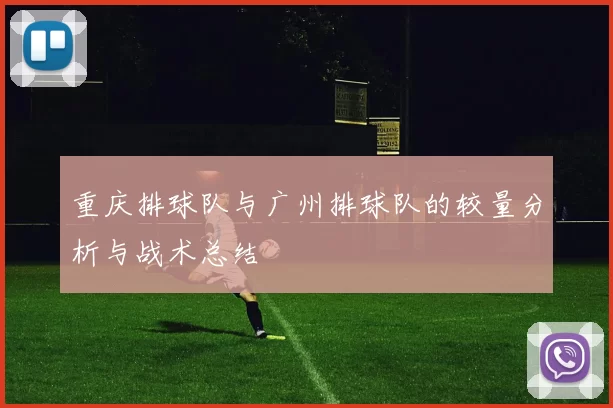 重庆排球队与广州排球队的较量分析与战术总结