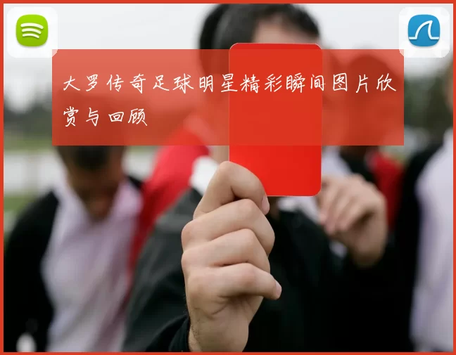 大罗传奇足球明星精彩瞬间图片欣赏与回顾