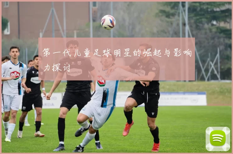 第一代儿童足球明星的崛起与影响力探讨